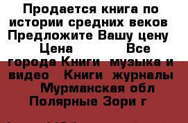 Продается книга по истории средних веков. Предложите Вашу цену! › Цена ­ 5 000 - Все города Книги, музыка и видео » Книги, журналы   . Мурманская обл.,Полярные Зори г.